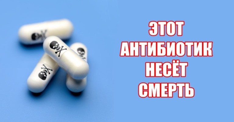 Этот антибиотик прописывают все врачи. Но он медленно убивает вас…