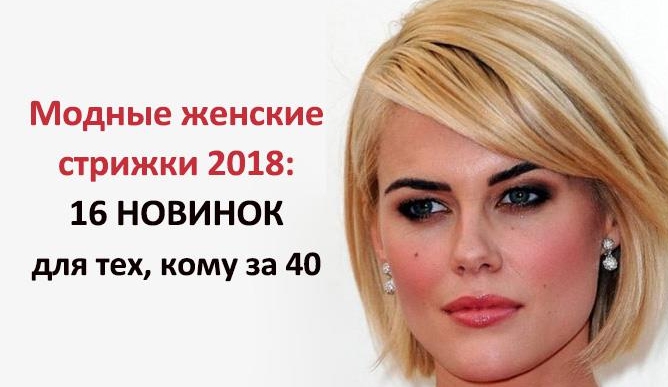 Новые женские стрижки 2018: стильные образы для тех, кому за 40